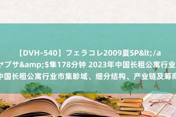 【DVH-540】フェラコレ2009夏SP</a>2010-04-25ハヤブサ&$隼178分钟 2023年中国长租公寓行业市集畛域、细分结构、产业链及筹商战略分析「图」