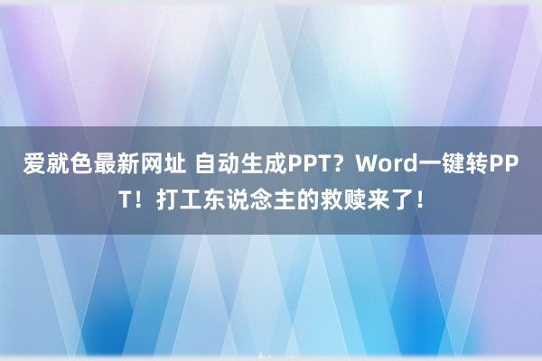 爱就色最新网址 自动生成PPT？Word一键转PPT！打工东说念主的救赎来了！