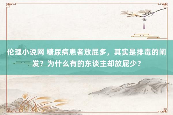 伦理小说网 糖尿病患者放屁多，其实是排毒的阐发？为什么有的东谈主却放屁少？