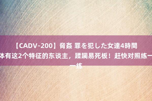 【CADV-200】脅姦 罪を犯した女達4時間 肉体有这2个特征的东谈主，蹂躏易死板！赶快对照练一练