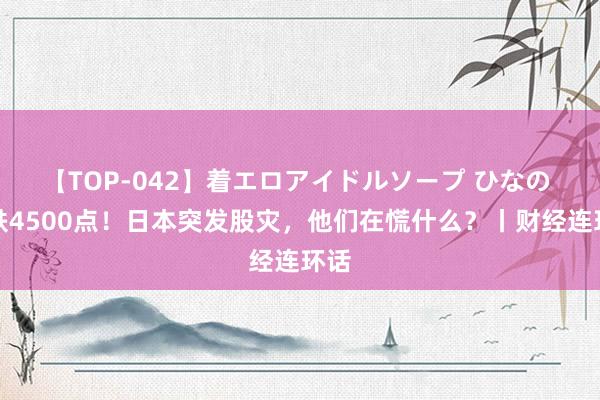 【TOP-042】着エロアイドルソープ ひなの 暴跌4500点！日本突发股灾，他们在慌什么？丨财经连环话