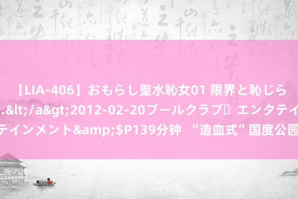 【LIA-406】おもらし聖水恥女01 限界と恥じらいの葛藤の狭間で…</a>2012-02-20プールクラブ・エンタテインメント&$P139分钟  “造血式”国度公园怎么建？云南香格里拉探路