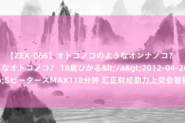 【ZEX-066】オトコノコのようなオンナノコ？ オンナノコのようなオトコノコ？ 18歳ひかる</a>2012-04-20ピーターズMAX&$ピーターズMAX118分钟 汇正财经助力上交会智能机器东说念主大会，探讨产业场景化运用及发展趋势