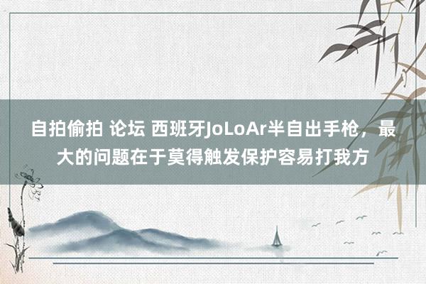 自拍偷拍 论坛 西班牙JoLoAr半自出手枪，最大的问题在于莫得触发保护容易打我方