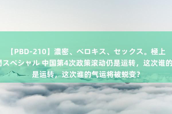 【PBD-210】濃密、ベロキス、セックス。極上接吻性交 8時間スペシャル 中国第4次政策滚动仍是运转，这次谁的气运将被蜕变？