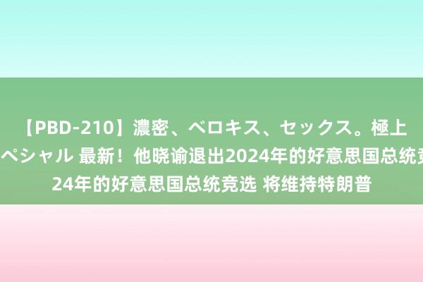 【PBD-210】濃密、ベロキス、セックス。極上接吻性交 8時間スペシャル 最新！他晓谕退出2024年的好意思国总统竞选 将维持特朗普