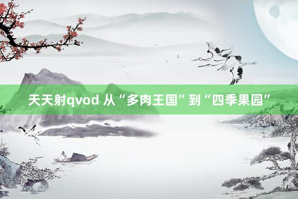 天天射qvod 从“多肉王国”到“四季果园”