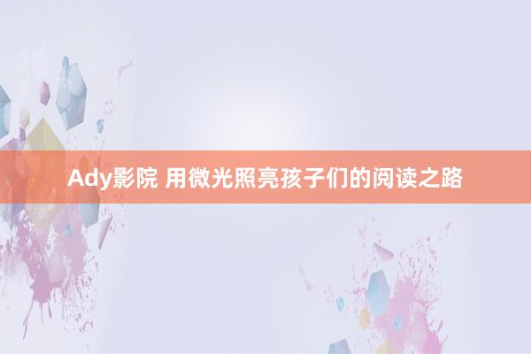 Ady影院 用微光照亮孩子们的阅读之路