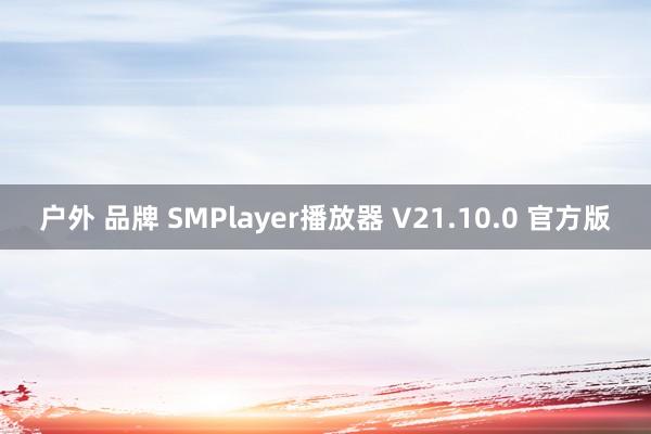 户外 品牌 SMPlayer播放器 V21.10.0 官方版