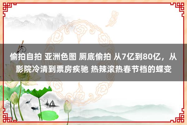 偷拍自拍 亚洲色图 厕底偷拍 从7亿到80亿，从影院冷清到票房疾驰 热辣滚热春节档的蝶变