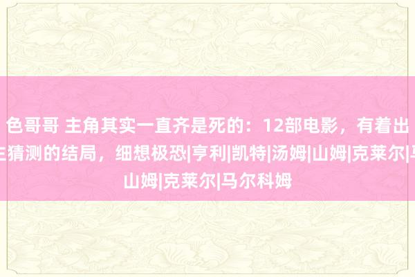 色哥哥 主角其实一直齐是死的：12部电影，有着出东说念主猜测的结局，细想极恐|亨利|凯特|汤姆|山姆|克莱尔|马尔科姆