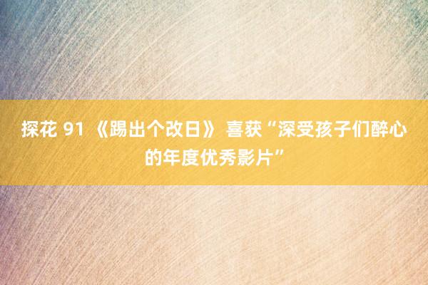 探花 91 《踢出个改日》 喜获“深受孩子们醉心的年度优秀影片”