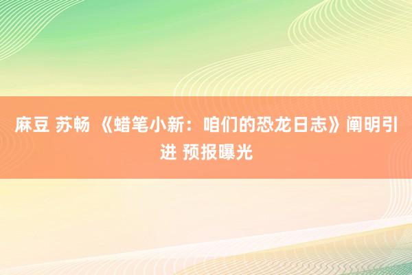 麻豆 苏畅 《蜡笔小新：咱们的恐龙日志》阐明引进 预报曝光