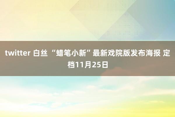 twitter 白丝 “蜡笔小新”最新戏院版发布海报 定档11月25日