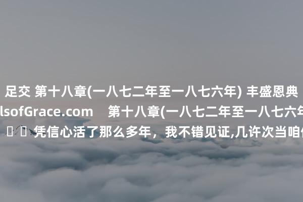 足交 第十八章(一八七二年至一八七六年) 丰盛恩典网站WellsofGrace.com    第十八章(一八七二年至一八七六年)                    凭信心活了那么多年，我不错见证,几许次当咱们有需要时，神都会把它们变为迥殊祝愿的时刻。我恳求你不要向东说念主募捐经费，只应把需要向神建议。当咱们的作事要向东说念主乞求支捏时，它就会死一火了。神是信实的，地一定守信。祷