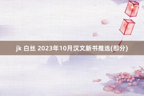 jk 白丝 2023年10月汉文新书推选(部分)